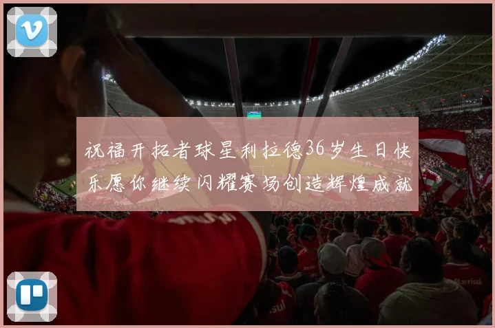 祝福开拓者球星利拉德36岁生日快乐愿你继续闪耀赛场创造辉煌成就