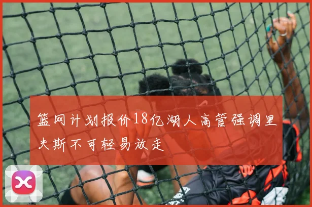 篮网计划报价18亿湖人高管强调里夫斯不可轻易放走