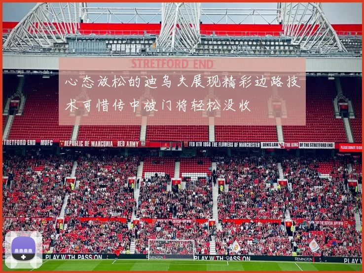 心态放松的迪乌夫展现精彩边路技术可惜传中被门将轻松没收