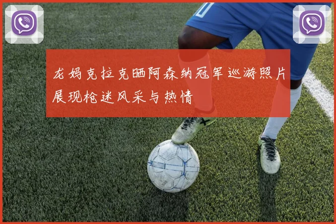 龙妈克拉克晒阿森纳冠军巡游照片展现枪迷风采与热情