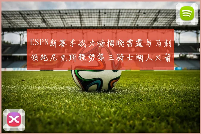 ESPN新赛季战力榜揭晓雷霆与马刺领跑尼克斯强势第三骑士湖人火箭表现不俗