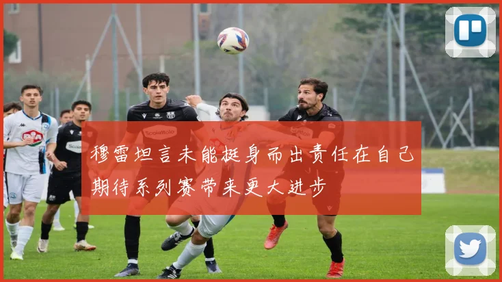穆雷坦言未能挺身而出责任在自己期待系列赛带来更大进步