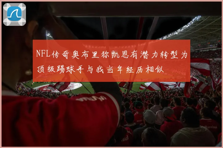 NFL传奇奥布里称凯恩有潜力转型为顶级踢球手与我当年经历相似