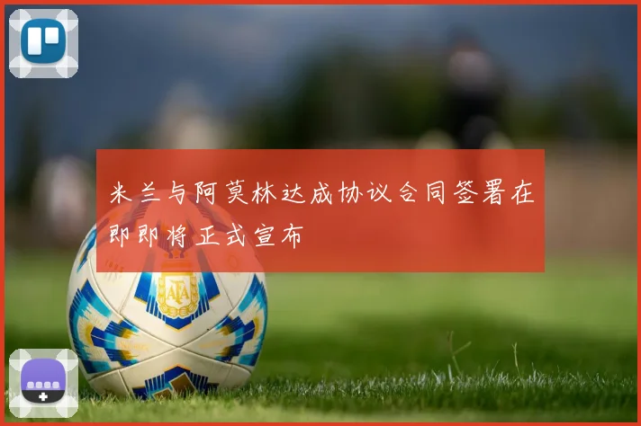 米兰与阿莫林达成协议合同签署在即即将正式宣布