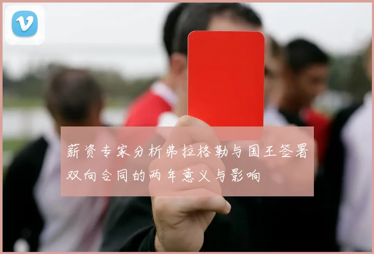薪资专家分析弗拉格勒与国王签署双向合同的两年意义与影响