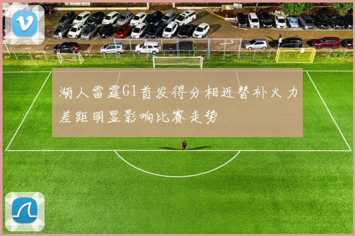 湖人雷霆G1首发得分相近替补火力差距明显影响比赛走势