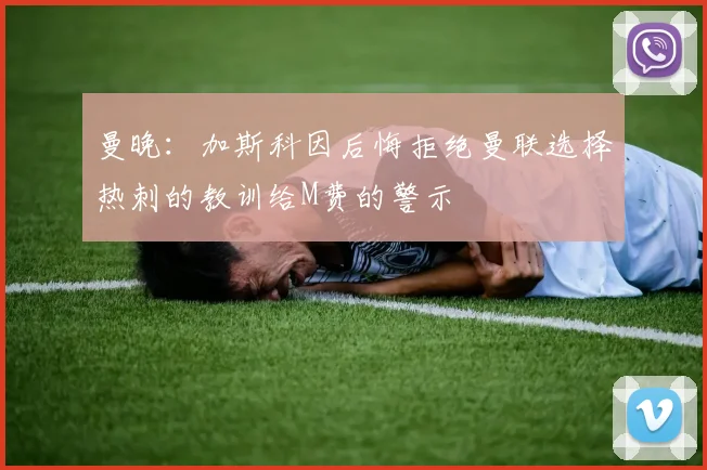 曼晚：加斯科因后悔拒绝曼联选择热刺的教训给M费的警示